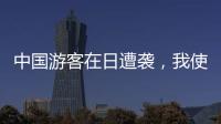 中国游客在日遭袭�，我使馆提醒加强安全防范