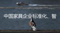 中国家具企业标准化、智能化进程应向深圳速度看齐