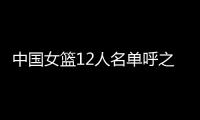 中国女篮12人名单呼之欲出！李梦彻底无缘
，宫鲁鸣还要淘汰4人
