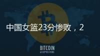 中国女篮23分惨败，2连败	：21个失误�，少了张子宇不会打球
