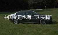 中国女足也有“功夫腿”！刘靖飞踹染黄
，前国脚�：蹬出去就是红牌