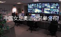 中国女足奥运会名单公布：陈巧珠替换金坤