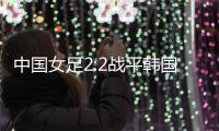 中国女足2:2战平韩国	，年轻球员达不到米利西奇打法的要求