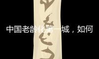 中国老龄化第一城，如何养老