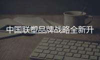 中国联塑品牌战略全新升级�，彰显大国品牌力量