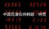 中国花滑名将韩聪：将竞选国际奥委会运动员委员会委员