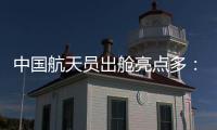 中国航天员出舱亮点多：特制食谱、新一代“飞天”舱外服、金句频出