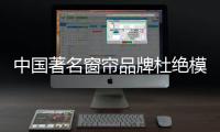 中国著名窗帘品牌杜绝模仿、抄袭