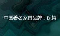 中国著名家具品牌：保持务实心态 以务实为准则