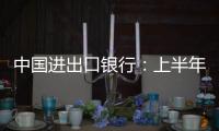 中国进出口银行	：上半年新投放外贸领域贷款超6100亿元