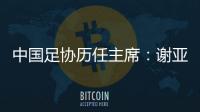 中国足协历任主席
：谢亚龙入狱 李凤楼获主席接见