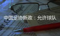 中国足协新政�：允许球队冠名	，接受俱乐部异地转让