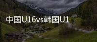 中国U16vs韩国U16	：邝兆镭、万项首发�，卢琦政
、梁仕宇出战