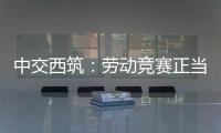 中交西筑
：劳动竞赛正当时
