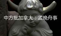 中方批加拿大�：孟晚舟事件是典型的“任意拘押”案例