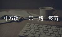 中方谈“一带一路”疫苗合作伙伴关系倡议落实进展
�：已提供3.5亿剂疫苗和原液