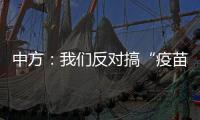 中方	：我们反对搞“疫苗民族主义”	、制造“免疫鸿沟”