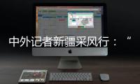 中外记者新疆采风行：“我要把真实的新疆告诉读者”