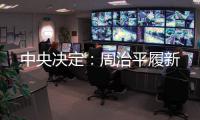 中央决定	：周治平履新
