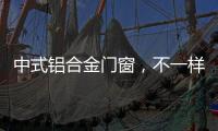 中式铝合金门窗	，不一样的美