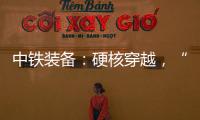 中铁装备	：硬核穿越，“蜀通号”破洞而出	！