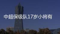 中超保级队17岁小将有野心！小目标�：达到武磊高度，成为中国一哥
