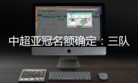 中超亚冠名额确定：三队进正赛10日分组抽签