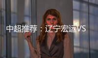 中超推荐
：辽宁宏运VS杭州绿城