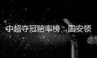 中超夺冠赔率榜�：国安领跑榜首 恒大上港紧随