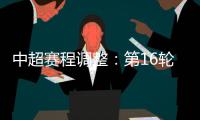 中超赛程调整：第16轮两场赛事调整时间