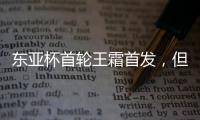 东亚杯首轮王霜首发
，但中国女足已无碾压韩国女足的绝对实力