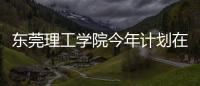 东莞理工学院今年计划在广东招4514人，新增工业软件专业招生