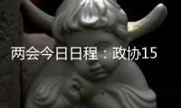 两会今日日程�：政协15时开幕	，人大12时举行新闻发布会