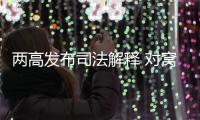 两高发布司法解释 对窝藏罪
、包庇罪构成要件作出细化规定