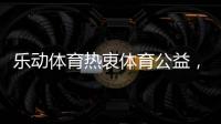 乐动体育热衷体育公益，收获体育梦想!