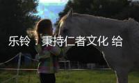 乐铃�：秉持仁者文化 给消费者更多惊喜与感动