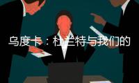 乌度卡�：杜兰特与我们的体系相契合 我和我的团队期待与他共事