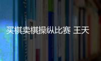 买棋卖棋操纵比赛 王天一、王跃飞终身禁赛