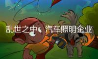乱世之中�，汽车照明企业要学会站得高看的远