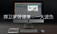 捍卫家居健康	：一大波负氧离子正在来袭