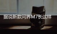 据说新款问界M7长这样	？售价水涨船高�
？