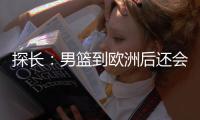 探长：男篮到欧洲后还会和突尼斯打一场 预计明天进行第一批裁员