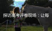 探访高考评卷现场
：让每一分有理有据