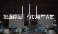 接连停运，有轨电车真的没“出路”吗
？