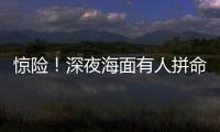 惊险
！深夜海面有人拼命呼救！珠海的他冲了上去……