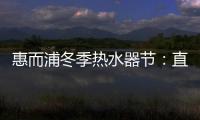 惠而浦冬季热水器节
：直降1300元	，还有惊喜福利!