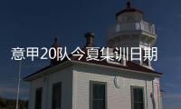 意甲20队今夏集训日期
：米兰&热那亚最早开始�，国米7月26日最晚