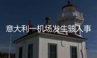 意大利一机场发生骇人事故，35岁男子闯入机场跑道	，被滑行飞机吸入引擎身亡，全部航班取消