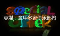 意媒：意甲多家俱乐部将更换前锋，交易相互关联错综复杂