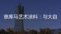 意库马艺术涂料
：与大自然生活�，呼吸纯净氧气